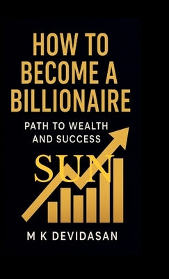 How to Become a Billionaire: Path to Wealth and Success by M K Devidasan