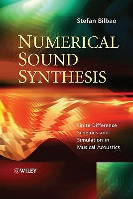 Numerical Sound Synthesis: Finite Difference Schemes and Simulation in Musical Acoustics by Bilbao, Stefan