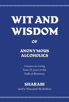Wit and Wisdom of Anonymous Alcoholics: Lessons on Living from 25 Years in the Halls of Recovery by Sharabi