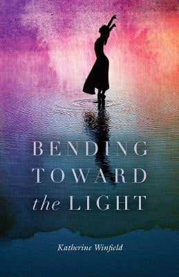 Bending Toward the Light by Winfield, Katherine