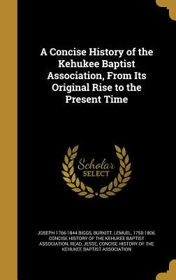 A Concise History of the Kehukee Baptist Association, From Its Original Rise to the Present Time by Biggs, Joseph 1766-1844