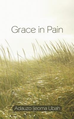 Grace in Pain by Ubah, Adauzo Ijeoma