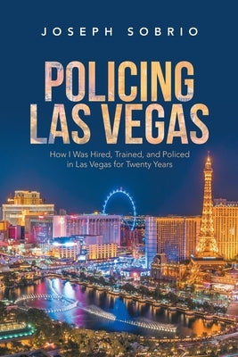 Policing Las Vegas: How I Was Hired, Trained, and Policed in Las Vegas for Twenty Years by Sobrio, Joseph