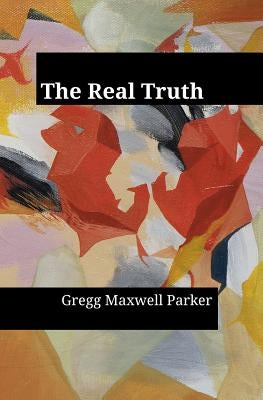The Real Truth by Parker, Gregg Maxwell