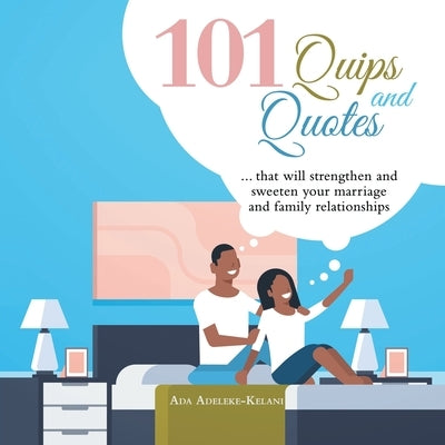101 Quips and Quotes: ... That Will Strengthen and Sweeten Your Marriage and Family Relationships by Adeleke-Kelani, Ada