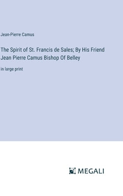 The Spirit of St. Francis de Sales; By His Friend Jean Pierre Camus Bishop Of Belley: in large print by Camus, Jean-Pierre