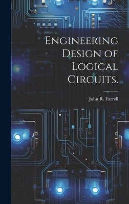 Engineering Design of Logical Circuits. by Farrell, John R.