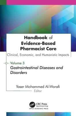Handbook of Evidence-Based Pharmacist Care: Clinical, Economic, and Humanistic Impacts: Volume 3: Volume 3: Gastrointestinal Diseases and Disorders by Al-Worafi, Yaser Mohammed