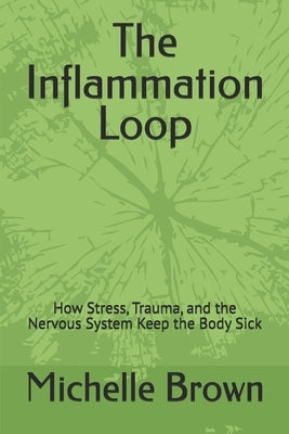 The Inflammation Loop: How Stress, Trauma, and the Nervous System Keep the Body Sick by Brown Hhp, Michelle D.