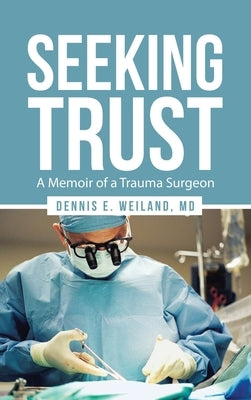 Seeking Trust: A Memoir of a Trauma Surgeon by Weiland, Dennis E.