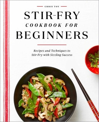Stir-Fry Cookbook for Beginners: Recipes and Techniques to Stir-Fry with Sizzling Success by Toy, Chris