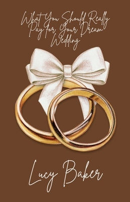 What You Should Really Pay for Your Dream Wedding by Baker, Lucy