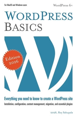 WordPress Basics: Everything you need to know to create a WordPress site by Sahupala, Roy
