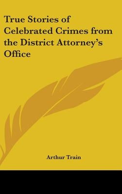 True Stories of Celebrated Crimes from the District Attorney's Office by Train, Arthur
