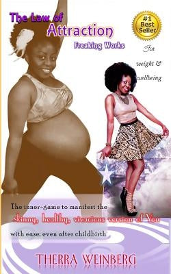 The Law of Attraction Freaking Works: The Inner-game to manifest The skinny, healthy, vivacious version of you with ease; even after childbirth by Weinberg, Therra