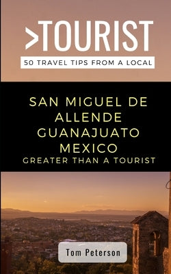 Greater Than a Tourist- San Miguel de Allende Guanajuato Mexico: 50 Travel Tips from a Local by Tourist, Greater Than a.