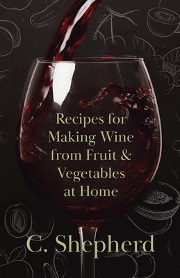 Recipes for Making Wine from Fruit and Vegetables at Home by Shepherd, C.