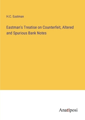 Eastman's Treatise on Counterfeit, Altered and Spurious Bank Notes by Eastman, H. C.