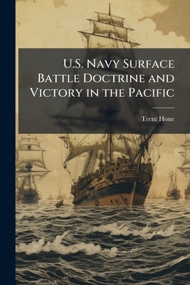 U.S. Navy Surface Battle Doctrine and Victory in the Pacific by Hone, Trent