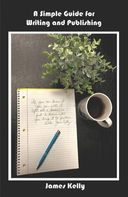 A Simple Guide for Writing and Publishing by Kelly, James