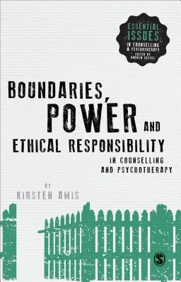 Boundaries, Power and Ethical Responsibility in Counselling and Psychotherapy by Amis, Kirsten