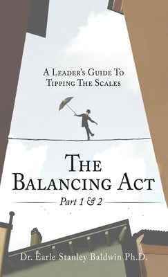 The Balancing Act Part 1 & 2: A Leader's Guide To Tipping The Scales by Baldwin, Earle Stanley