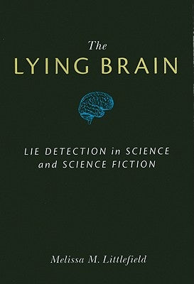 The Lying Brain: Lie Detection in Science and Science Fiction by Littlefield, Melissa M.