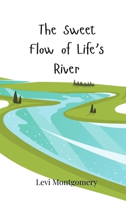 The Sweet Flow of Life's River by Montgomery, Levi