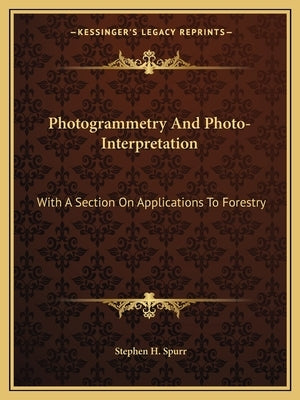 Photogrammetry And Photo-Interpretation: With A Section On Applications To Forestry by Spurr, Stephen H.