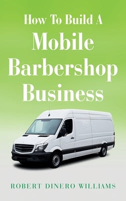 How To Build A Mobile Barbershop Business by Williams, Robert Dinero