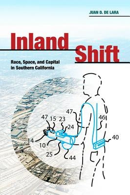 Inland Shift: Race, Space, and Capital in Southern California by De Lara, Juan