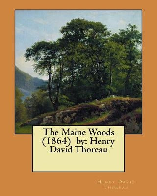 The Maine Woods (1864) by: Henry David Thoreau by Thoreau, Henry David
