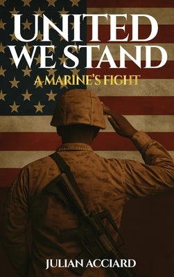 United We Stand: A Marine's Fight by Acciard, Julian