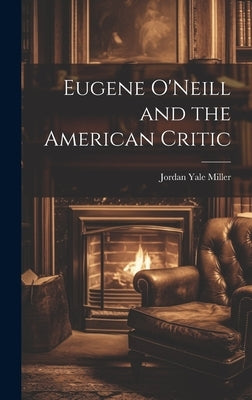 Eugene O'Neill and the American Critic by Miller, Jordan Yale