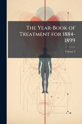 The Year-Book of Treatment for 1884-1899; Volume 2 by Anonymous