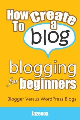 How To Create A Blog - Blogging For Beginners: Blogger Versus WordPress Blogs by Jazevox
