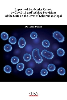 Impacts of Pandemics Caused by COVID-19 and Welfare Provisions of the State on the Lives of Laborers in Nepal by Dhakal, Dipak Raj