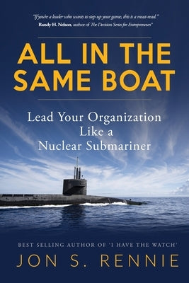 All in the Same Boat: Lead Your Organization Like a Nuclear Submariner by Rennie, Jon