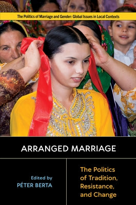 Arranged Marriage: The Politics of Tradition, Resistance, and Change by Berta, Péter