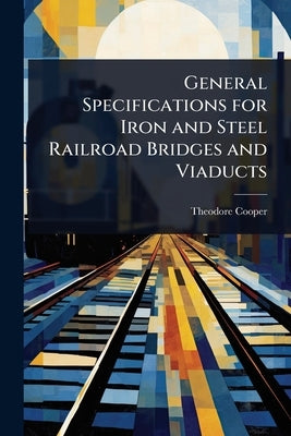 General Specifications for Iron and Steel Railroad Bridges and Viaducts by Cooper, Theodore
