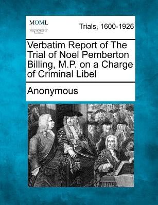 Verbatim Report of The Trial of Noel Pemberton Billing, M.P. on a Charge of Criminal Libel by Anonymous