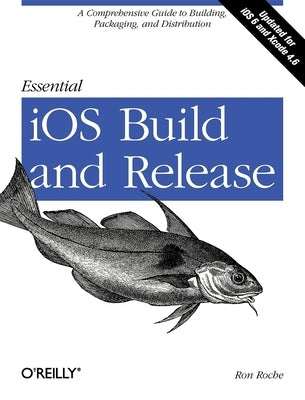 Essential IOS Build and Release: A Comprehensive Guide to Building, Packaging, and Distribution by Roche, Ron