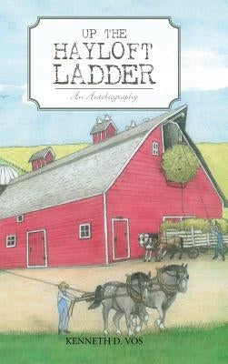 Up the Hayloft Ladder: An Autobiography by Vos, Kenneth D.