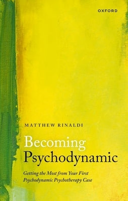 Becoming Psychodynamic: Getting the Most from Your First Psychodynamic Psychotherapy Case by Rinaldi, Matthew