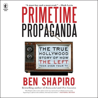 Primetime Propaganda: The True Hollywood Story of How the Left Took Over Your TV by Shapiro, Ben
