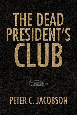 The Dead President's Club by Jacobson, Peter C.