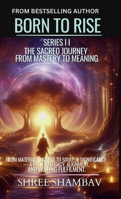 Born to Rise: The Sacred Journey from Mastery to Meaning by Shambav, Shree