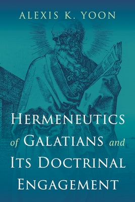 Hermeneutics of Galatians and Its Doctrinal Engagement by Yoon, Alexis K.