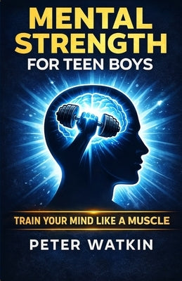 Mental Strength For Teen Boys: A Fighter's Guide to Confidence, Stress, Discipline and Everyday Challenges by Watkin, Peter