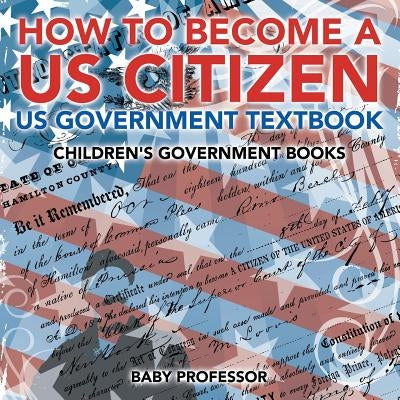 How to Become a US Citizen - US Government Textbook Children's Government Books by Baby Professor